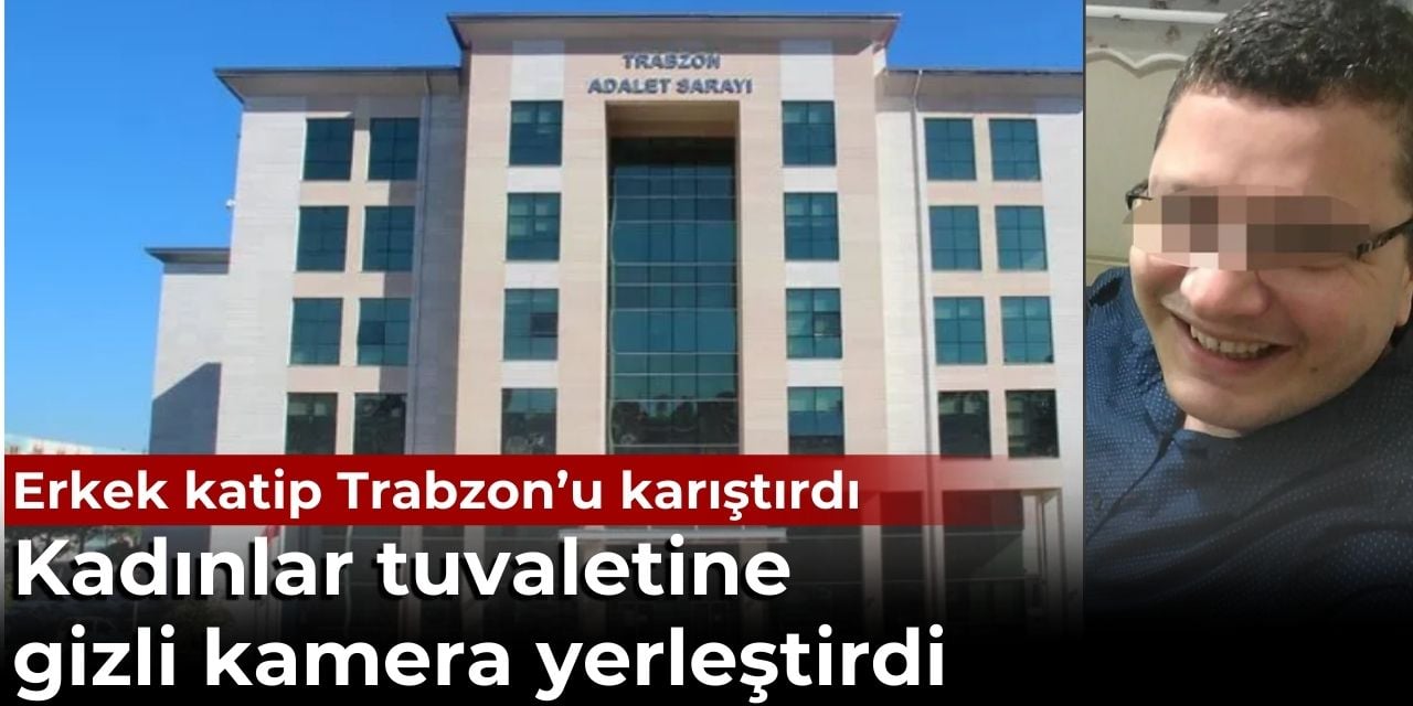 Trabzon Adliyesi’nde skandal. Erkek katip kadınlar tuvaletine gizli kamera yerleştirdi